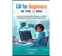 C# for Beginners in the AI Era: Learn to Code, Build Real Projects, and Work Confidently with AI as Your Coding Partner (A Beginner's Guide in the AI Era)