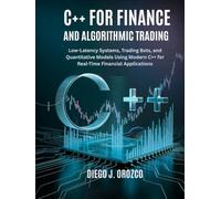 C++ for Finance and Algorithmic Trading: Low-Latency Systems, Trading Bots, and Quantitative Models Using C++ (C++ programming books)