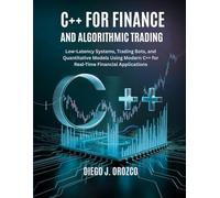 C++ for Finance and Algorithmic Trading: Low-Latency Systems, Trading Bots, and Quantitative Models Using C++ (C++ programming books)