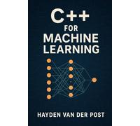 C++ for Machine Learning: A Comprehensive Programming Guide: 3 (The Language of Data Science)