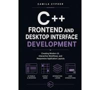 C++ Frontend and Desktop Interface Development: Creating Modern UI, Interactive Workflows, and Responsive Application Layouts: 3 (C++ and Systems Programming Collection Series)