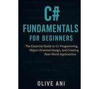 C# FUNDAMENTALS FOR BEGINNERS: The Essential Guide to C# Programming, Object-Oriented Design, and Creating Real-World Applications (Code Foundations: The Beginner’s Guide to Programming)