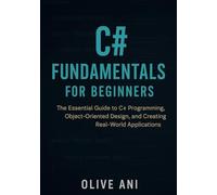 C# FUNDAMENTALS FOR BEGINNERS: The Essential Guide to C# Programming, Object-Oriented Design, and Creating Real-World Applications (Code Foundations: The Beginner’s Guide to Programming)