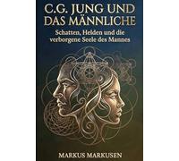 C. G. Jung und das Männliche: Schatten, Helden und die verborgene Seele des Mannes (C. G. Jung Sammlung)