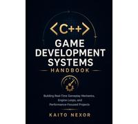 C++ Game Development Systems Handbook: Building Real-Time Gameplay Mechanics, Engine Loops, and Performance-Focused Projects: 2 (Game Development Programming and Application Design Series)