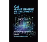 C# GAME ENGINE DEVELOPMENT MASTERY: 75 Unity Projects for Building Physics, AI, Scripting, Shaders, and Multiplayer Integration