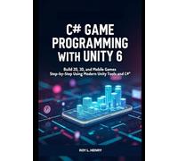 C# Game Programming with Unity 6: Build 2D, 3D, and Mobile Games Step-by-Step Using Modern Unity Tools and C#