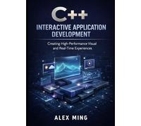 C++ Interactive Application Development: Creating High Performance Visual and Real Time Experiences: 3 (Modern C++ Engineering Series)