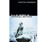 C. L. R. James in Imperial Britain (The C. L. R. James Archives)