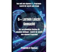 C++ Lernen Leicht Gemacht: Der verständliche Einstieg für absolute Anfänger - Schritt für Schritt zum eigenen Programm (C++ Programmierung)