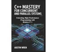 C++ Mastery for Concurrent and Parallel Systems: Unlocking High-Performance Programming with Modern C++