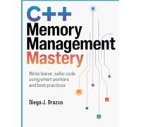 C++ Memory Management Mastery: Write Leaner, Safer Code Using Smart Pointers and Best Practices (C++ programming books)
