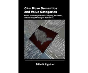 C++ Move Semantics and Value Categories: Perfect Forwarding, Reference Collapsing, RVO/NRVO, and Zero-Copy API Design in Modern C++. (High-Performance C++ Engineering)