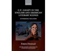 C.P. Cavafy in the English and American Literary Scenes: Authorizing the Other (Oxford Modern Languages and Literature Monographs)