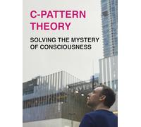 C-Pattern Theory: Solving The Mystery of Consciousness