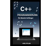 C++-PROGRAMMIERUNG FÜR ABSOLUT ANFÄNGER: Ein umfassender Leitfaden zu iostream, String-Bibliotheken, Datentypen und OOP-Konzepten