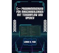 C++ PROGRAMMIERUNG FÜR MASCHINENLERNEN MIT TENSORFLOW UND OPENCV: Ein praktischer Leitfaden zum Erstellen intelligenter Anwendungen mit TensorFlow und OpenCV (Practical Programming Guides)