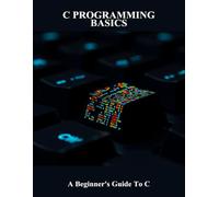 C Programming Basics: A Beginner'S Guide To C