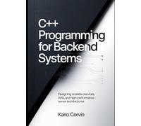 C++ Programming for Backend Systems: Designing Scalable Services, APIs, and High-Performance Server Architectures (C++ Systems Engineering Series)