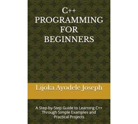 C++ PROGRAMMING FOR BEGINNERS: A Step-by-Step Guide to Learning C++ Through Simple Examples and Practical Projects