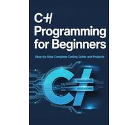 C# Programming for Beginners: Step-by-Step Complete Coding Guide and Projects (Complete Coding Essentials Series)