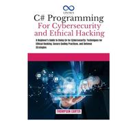 C# PROGRAMMING FOR CYBERSECURITY AND ETHICAL HACKING: A Beginner's Guide to Using C# For Cybersecurity: Techniques For Ethical Hacking, Secure Coding ... Strategies (C# SHARP PROGRAMING GUIDES)