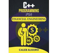 C++ PROGRAMMING FOR FINANCIAL ENGINEERING: Leveraging Programming to Solve Real-World Financial Problems (The Ultimate C++ Developer Series)