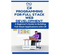 C# Programming for Full Stack Web Development: A Beginner’s Guide to Building Full-Stack Applications with C#