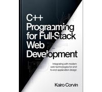 C++ Programming for Full-Stack Web Development: Integrating with Modern Web Technologies for End-to-End Application Design: 3 (C++ Systems Engineering Series)