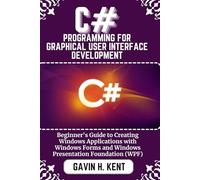 C# PROGRAMMING FOR GRAPHICAL USER INTERFACE DEVELOPMENT: Beginner's Guide to Creating Windows Applications with Windows Forms and Windows Presentation Foundation (WPF) (GAVIN KENT TECH)