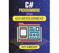 C# PROGRAMMING FOR GUI DEVELOPMENT: Learn to Create Visually Appealing and Functional Software Experiences (C# Vanguard Series)