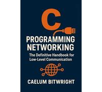 C Programming Networking: The Definitive Handbook for Low-Level Communication (The Caelum Protocol)