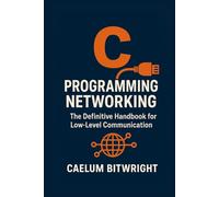 C Programming Networking: The Definitive Handbook for Low-Level Communication (The Caelum Protocol)