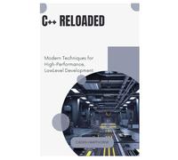 C++ Reloaded: Modern Techniques for High-Performance, Low-Level Development