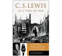C.S. Lewis in a Time of War: The World War II Broadcasts That Riveted a Nation and Became the Classic Mere Christianity
