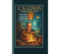C. S. LEWIS STORY FOR KIDS: ONCE UPON A TIME IN NARNIA The Storyteller Who Taught the World to Believe