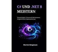 C# UND .NET 8 MEISTERN: Kernprinzipien, Framework-Mechanismen, fortgeschrittene Implementierung