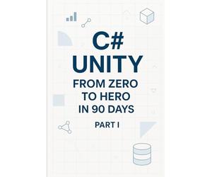 C# Unity from Zero to Hero in 90 Days Part I: Part 1 - Foundations & Unity Basics (Days 1-45) (C# In 90 Days: Learn Unity Game Development from Zero to Published)