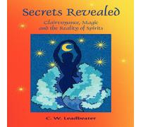 C. W. Leadbeater Secrets Revealed: Clairvoyance, Magic & the Reality of Spirits C. W. Leadbeater Multicolor