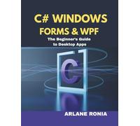 C# Windows Forms & WPF: The Beginner’s Guide to Desktop Apps: Hands-On Projects With Code for 2025 .NET Development