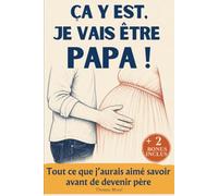 Ça y est, je vais être papa: Tout ce que j’aurais aimé savoir avant de devenir père