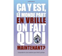 Ça y est, le monde part en vrille. On fait quoi, maintenant?: Comprendre les crises modernes pour éviter la panique (Essais sur un monde qui change)