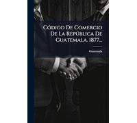 CÃ3digo De Comercio De La Repðblica De Guatemala. 1877...