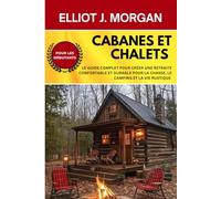Cabanes et chalets: Le guide complet pour créer une retraite confortable et durable pour la chasse, le camping et la vie rustique