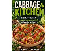 Cabbage Kitchen - 60 Easy Cabbage Recipes for Fresh, Cozy, and Healthy Everyday Meals: Simple salads, soups, skillets, gratins, bowls, and family ... kale, broccoli, and Brussels sprouts