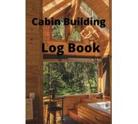 Cabin Building Log Book: Keep the record of progress while you build your dream cabin