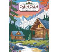 Cabin Calm: A Cozy Mountain Retreat Coloring Book for Adults: Peaceful Log Cabins, Forest Hideaways, and Serene Mountain Views to Color and Unwind (Coloring books for adults)