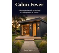 Cabin Fever - The Complete Guide to Building a Garden Cabin in Britain (Masters Home Improvement Guides)