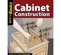 Cabinet Construction: Straight Talk for Today's Woodworker (Back to Basics (Fox Chapel Publishing))