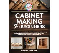 Cabinet Making for Beginners: A Step-by-Step Woodworking Guide to Tools, Techniques, Joinery, and Building Kitchen Storage, Built-Ins, and Furniture Projects from Scratch